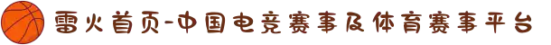 雷火首页-中国电竞赛事及体育赛事平台